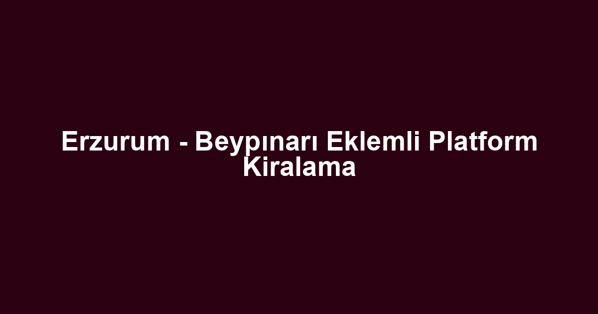 Erzurum - Beypınarı Eklemli Platform Kiralama