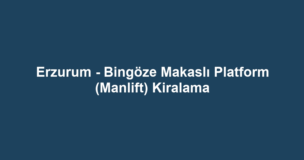 Erzurum - Bingöze Makaslı Platform (Manlift) Kiralama