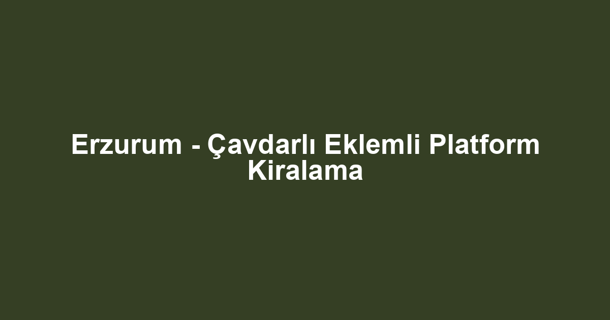 Erzurum - Çavdarlı Eklemli Platform Kiralama