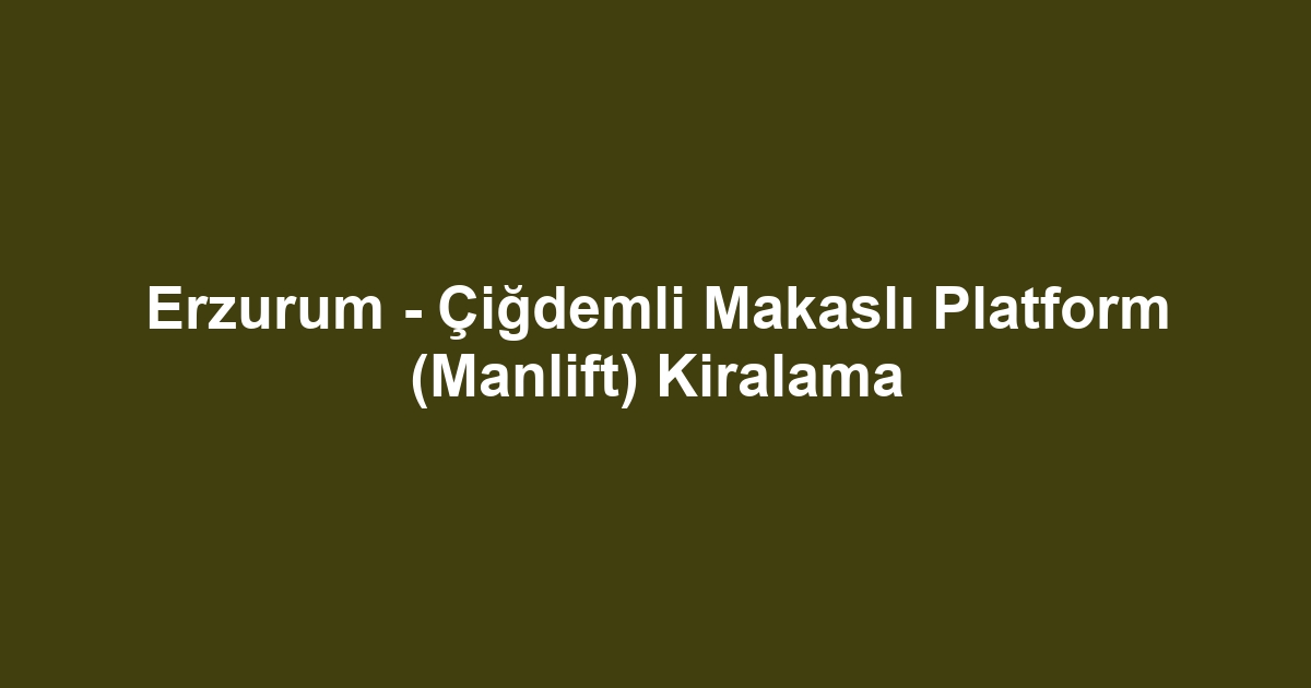 Erzurum - Çiğdemli Makaslı Platform (Manlift) Kiralama