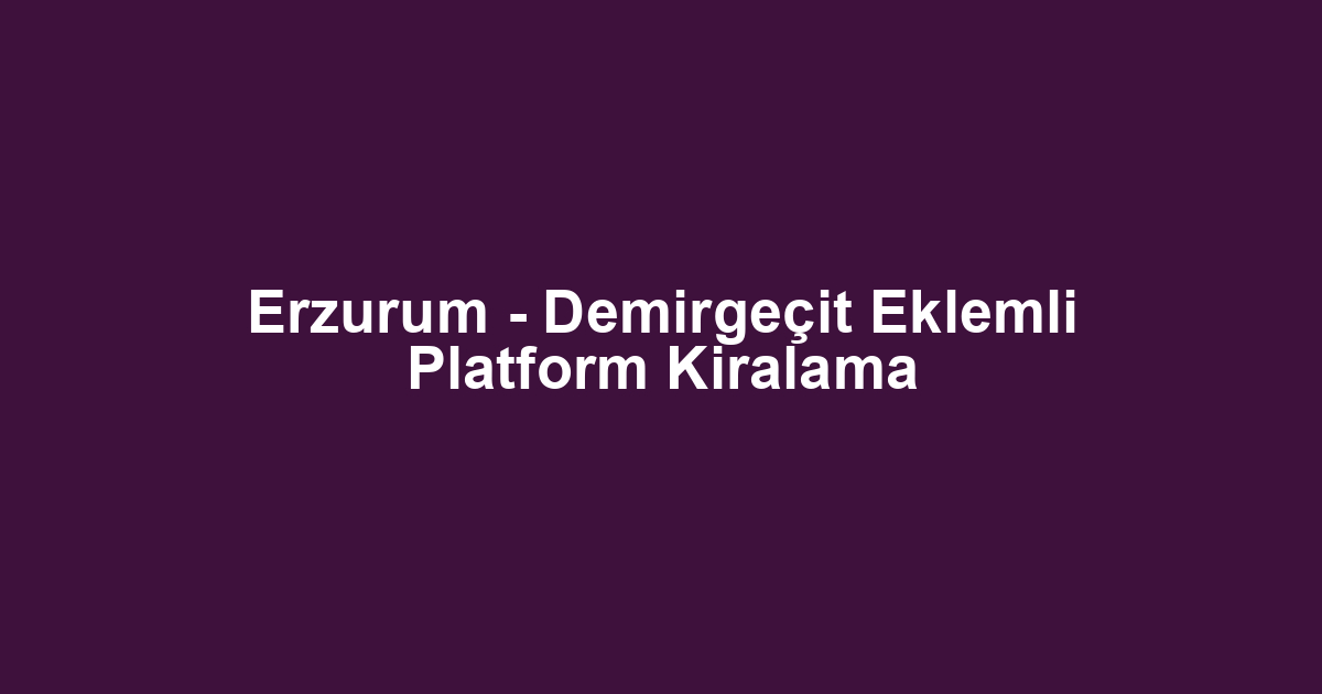Erzurum - Demirgeçit Eklemli Platform Kiralama