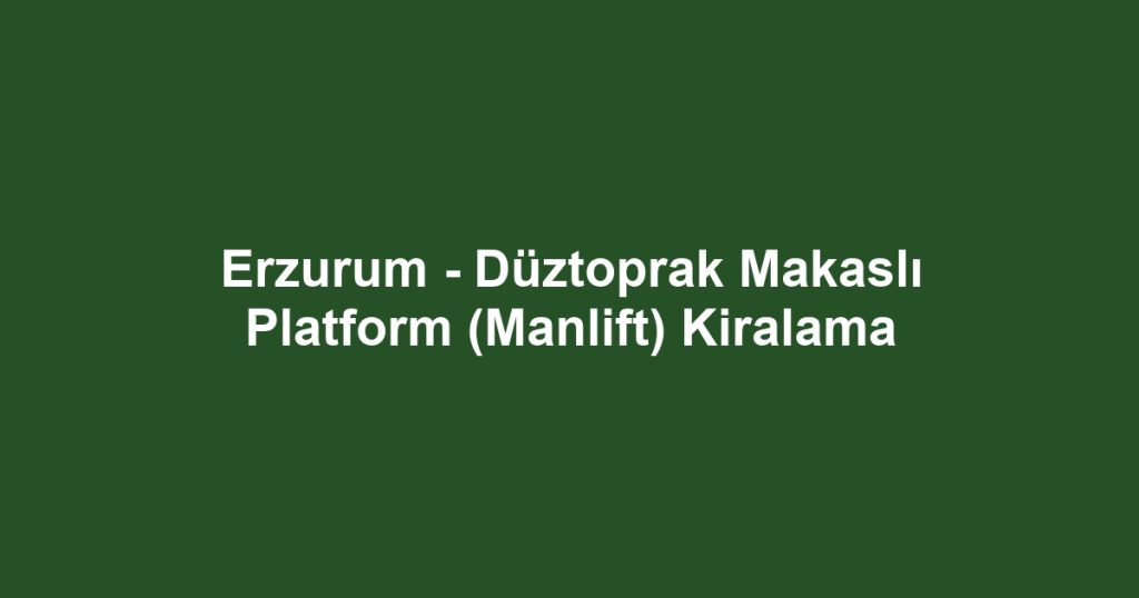 Erzurum - Düztoprak Makaslı Platform (Manlift) Kiralama