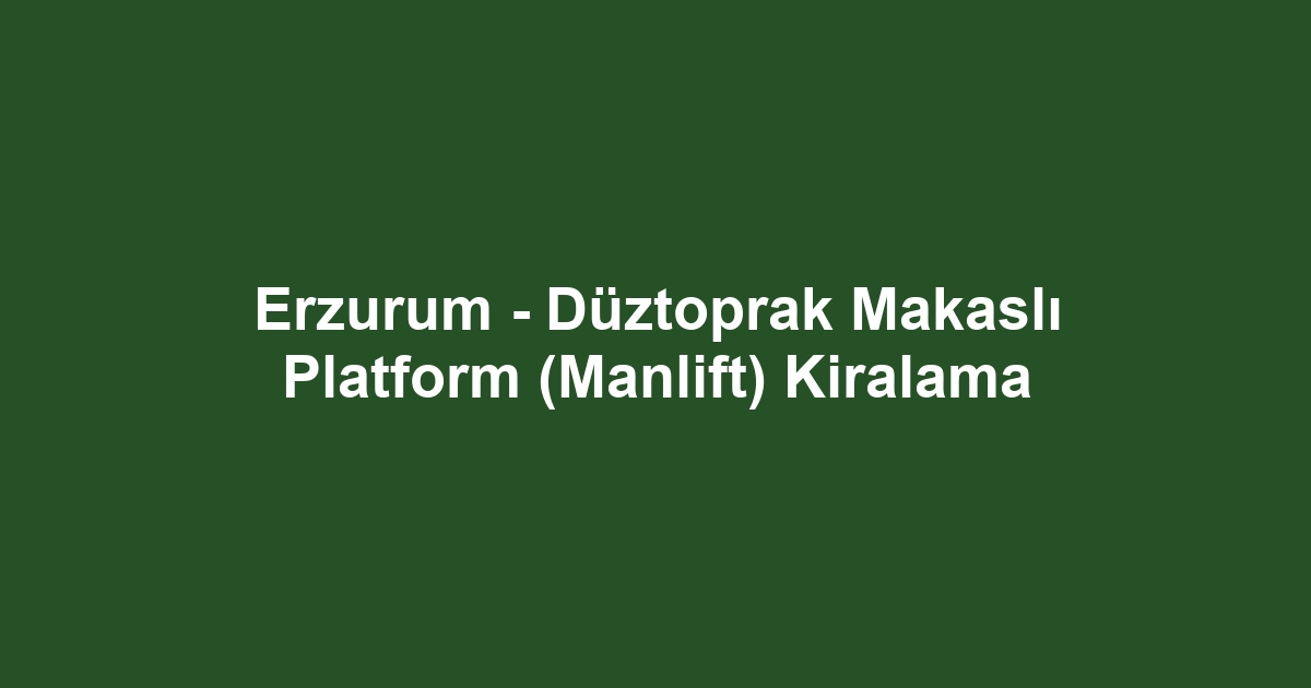 Erzurum - Düztoprak Makaslı Platform (Manlift) Kiralama