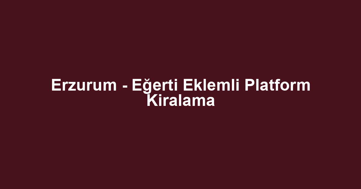 Erzurum - Eğerti Eklemli Platform Kiralama