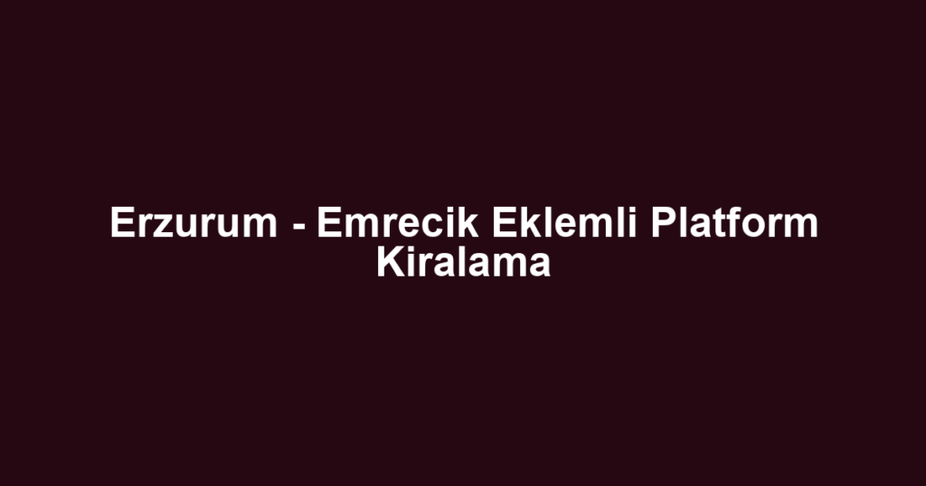 Erzurum - Emrecik Eklemli Platform Kiralama