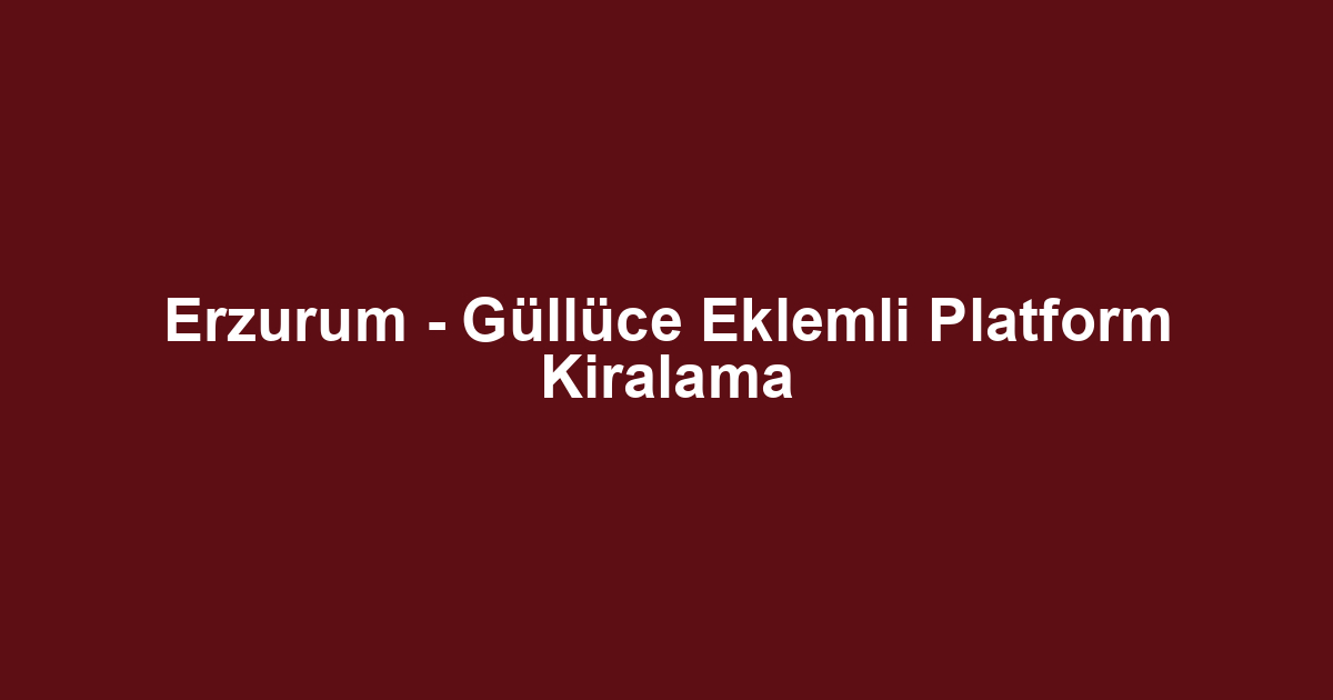 Erzurum - Güllüce Eklemli Platform Kiralama