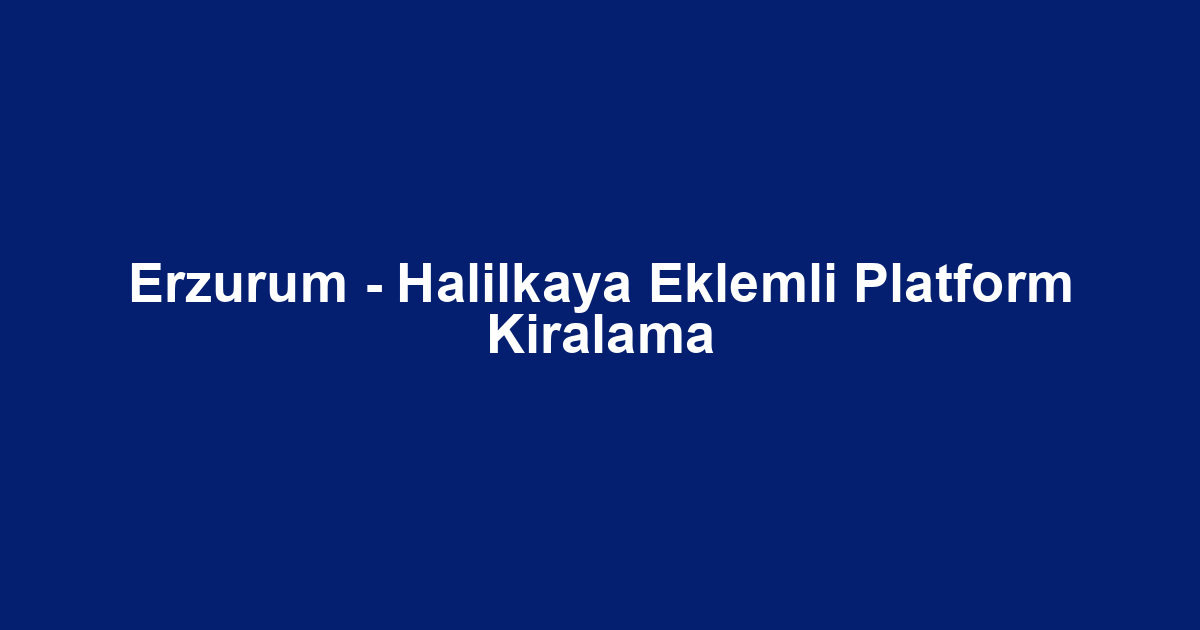 Erzurum - Halilkaya Eklemli Platform Kiralama