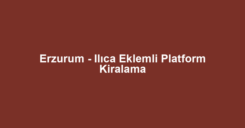 Erzurum - Ilıca Eklemli Platform Kiralama