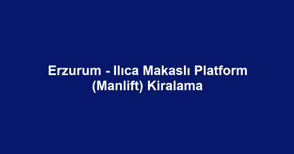 Erzurum - Ilıca Makaslı Platform (Manlift) Kiralama