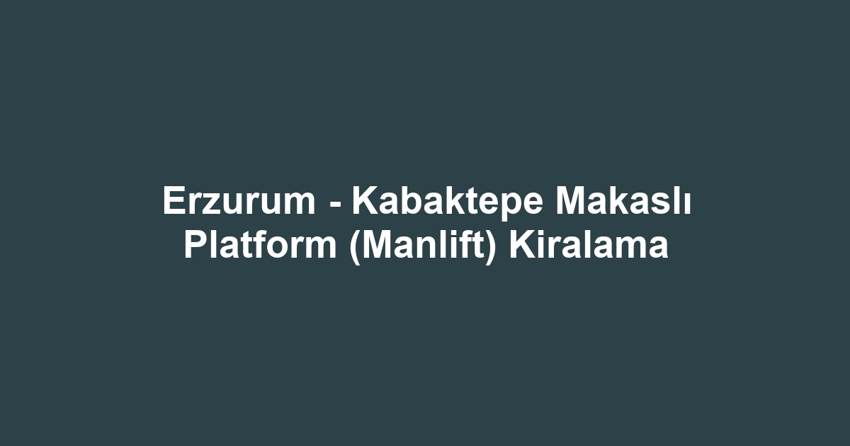 Erzurum - Kabaktepe Makaslı Platform (Manlift) Kiralama