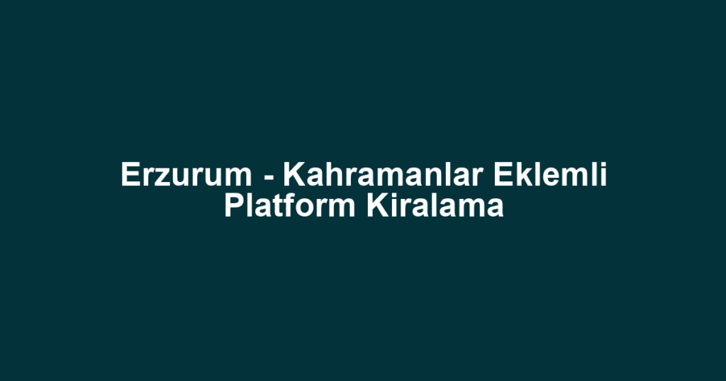 Erzurum - Kahramanlar Eklemli Platform Kiralama