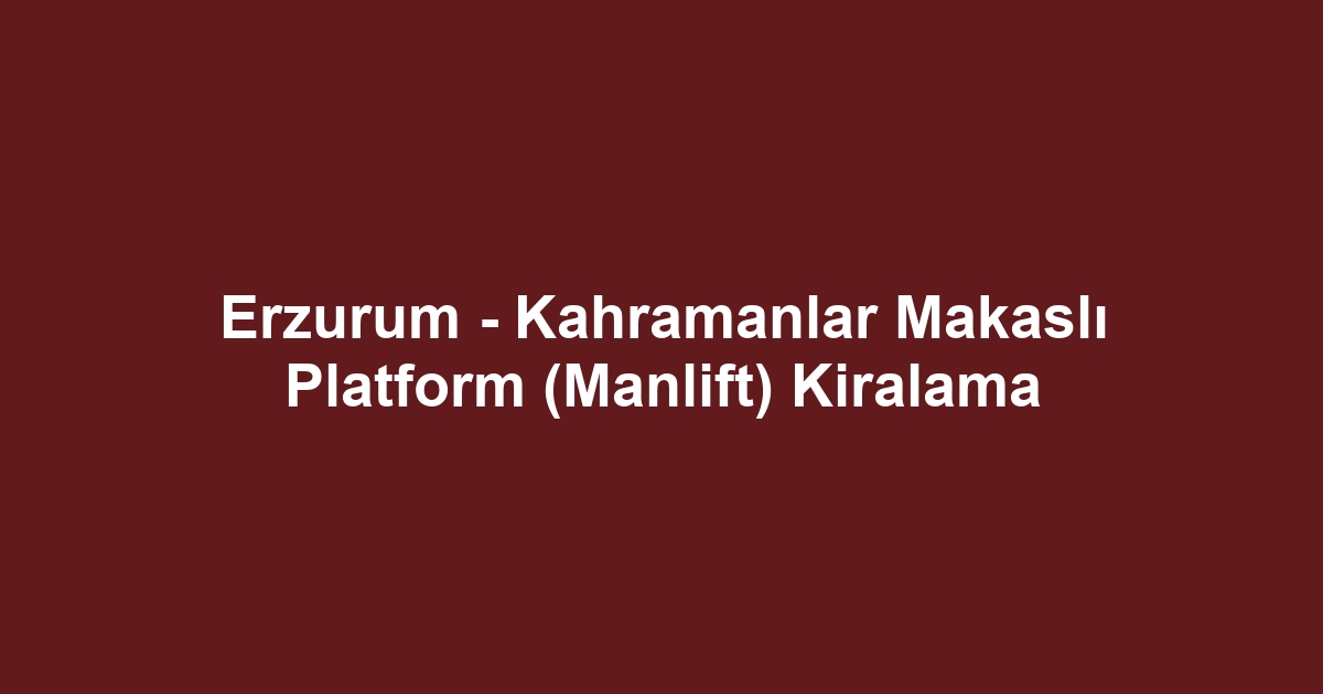 Erzurum - Kahramanlar Makaslı Platform (Manlift) Kiralama