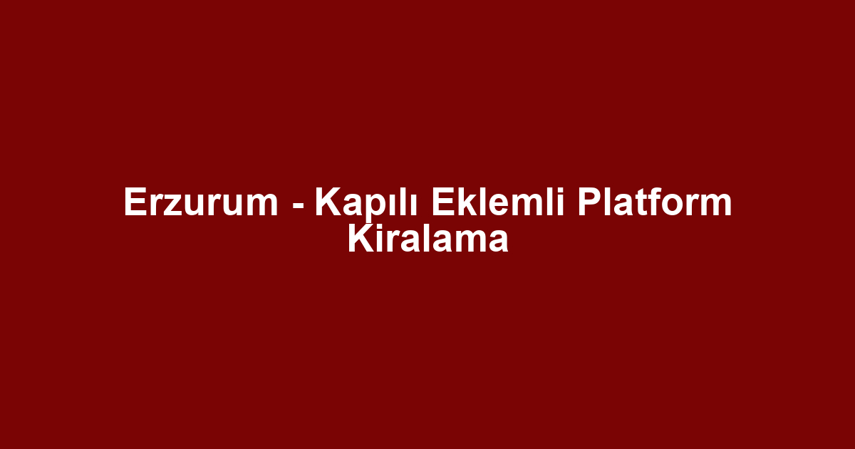 Erzurum - Kapılı Eklemli Platform Kiralama