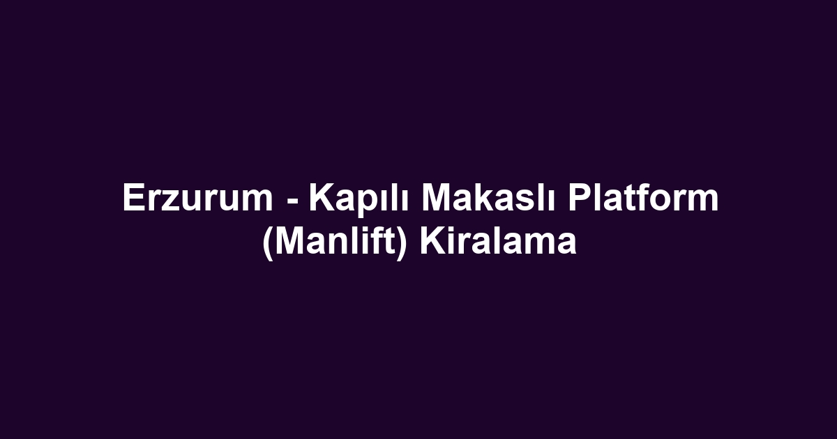 Erzurum - Kapılı Makaslı Platform (Manlift) Kiralama