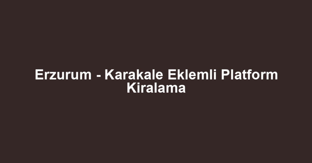 Erzurum - Karakale Eklemli Platform Kiralama