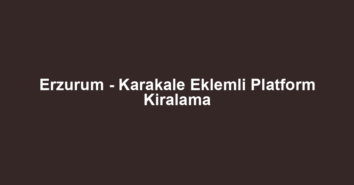 Erzurum - Karakale Eklemli Platform Kiralama