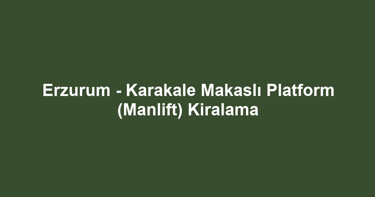 Erzurum - Karakale Makaslı Platform (Manlift) Kiralama