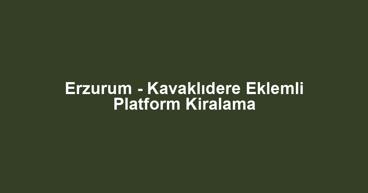 Erzurum - Kavaklıdere Eklemli Platform Kiralama