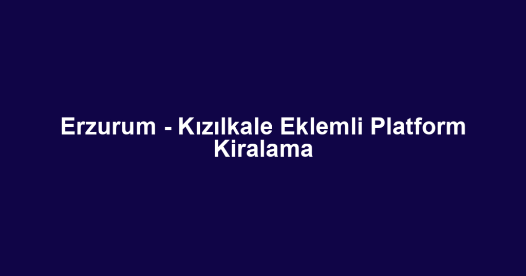 Erzurum - Kızılkale Eklemli Platform Kiralama