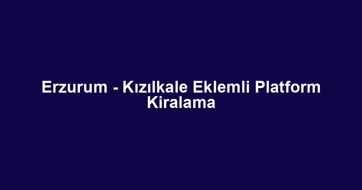 Erzurum - Kızılkale Eklemli Platform Kiralama