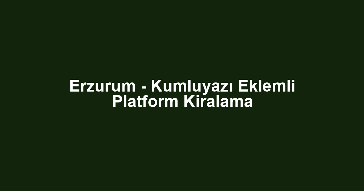 Erzurum - Kumluyazı Eklemli Platform Kiralama