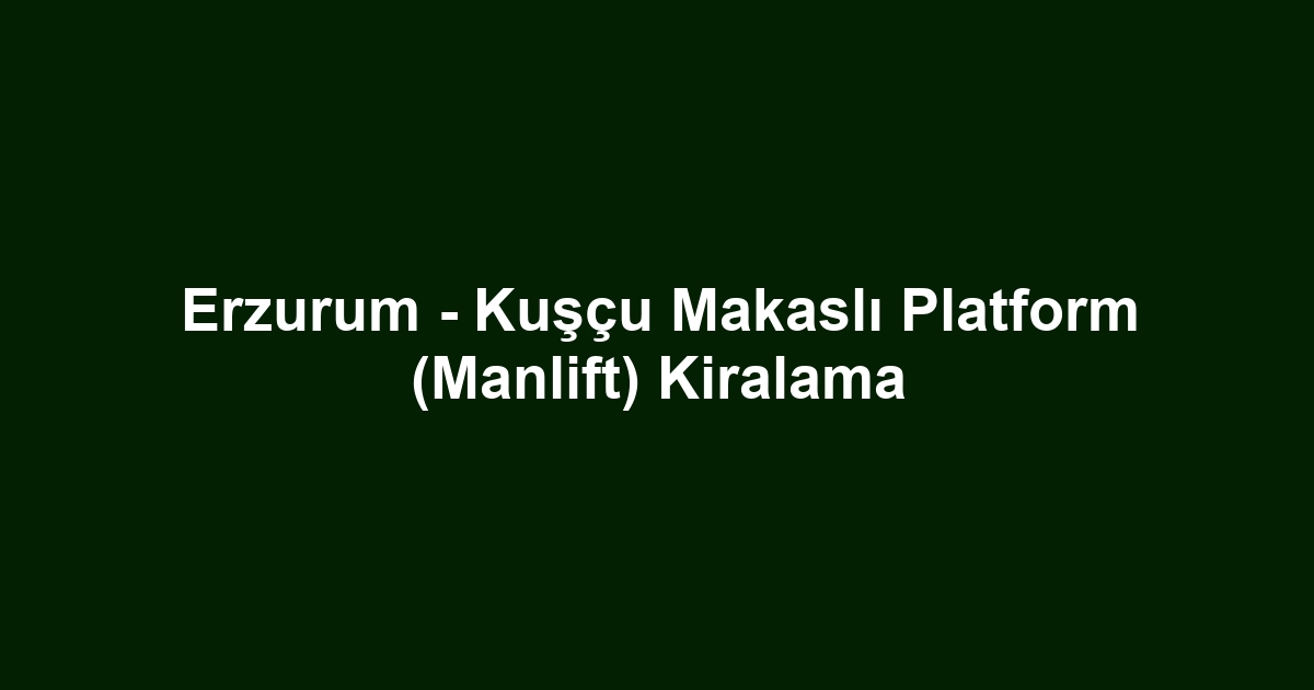 Erzurum - Kuşçu Makaslı Platform (Manlift) Kiralama