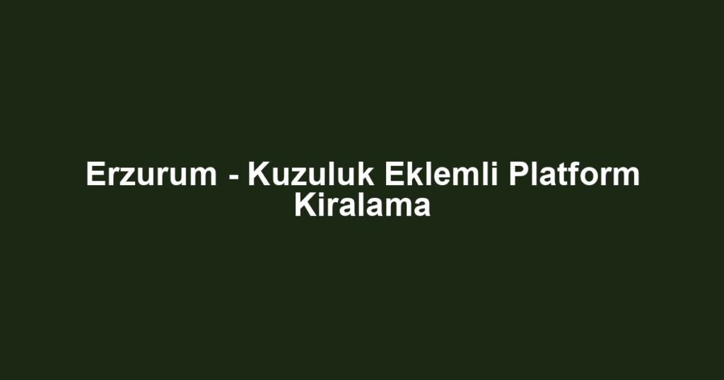 Erzurum - Kuzuluk Eklemli Platform Kiralama