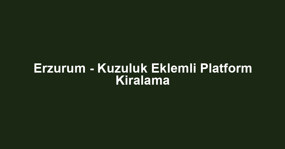 Erzurum - Kuzuluk Eklemli Platform Kiralama