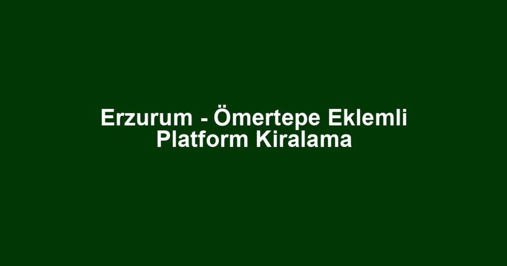 Erzurum - Ömertepe Eklemli Platform Kiralama