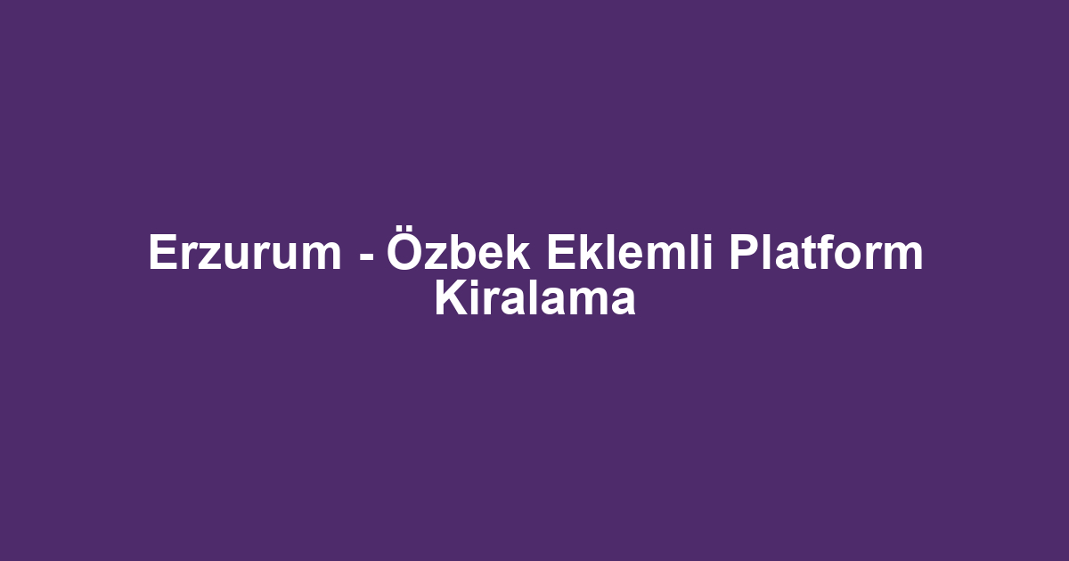 Erzurum - Özbek Eklemli Platform Kiralama
