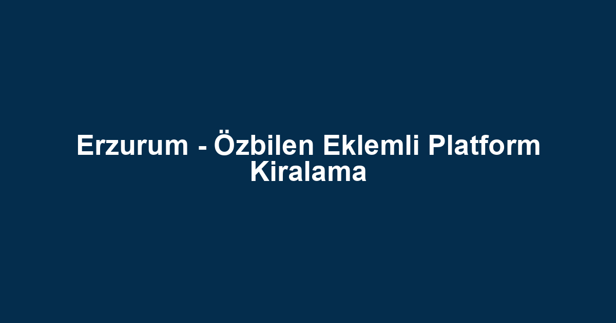 Erzurum - Özbilen Eklemli Platform Kiralama