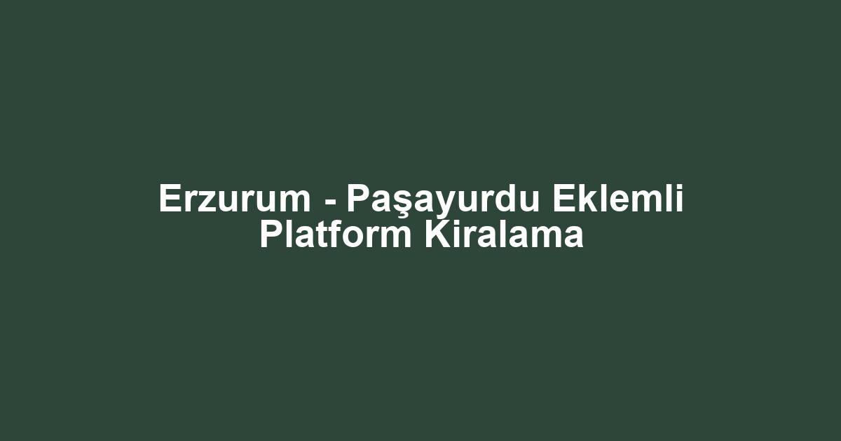 Erzurum - Paşayurdu Eklemli Platform Kiralama
