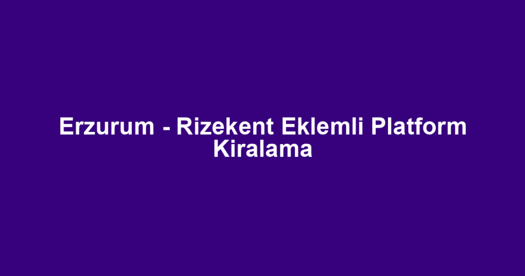 Erzurum - Rizekent Eklemli Platform Kiralama
