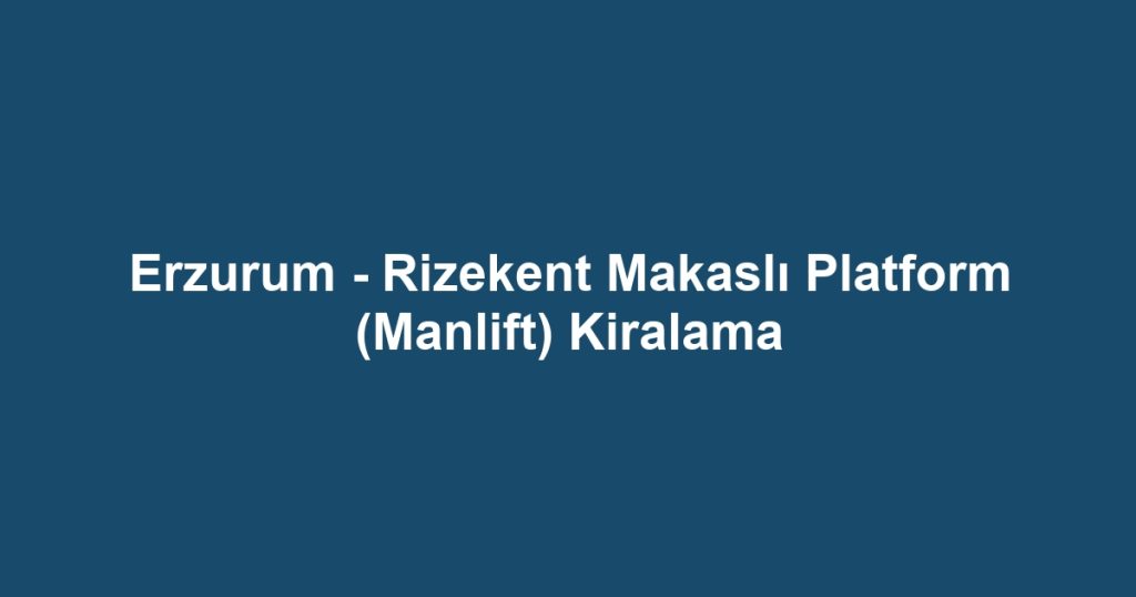 Erzurum - Rizekent Makaslı Platform (Manlift) Kiralama