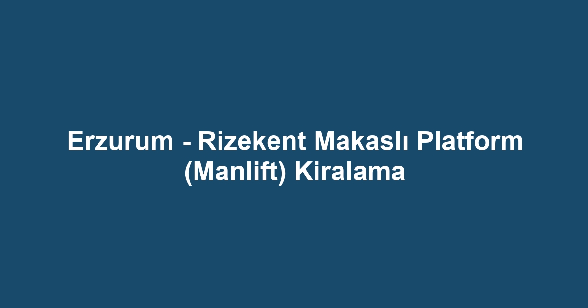 Erzurum - Rizekent Makaslı Platform (Manlift) Kiralama