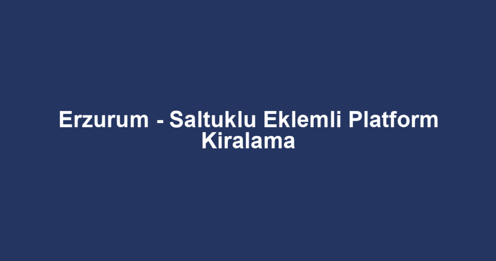Erzurum - Saltuklu Eklemli Platform Kiralama