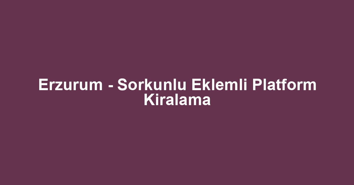 Erzurum - Sorkunlu Eklemli Platform Kiralama