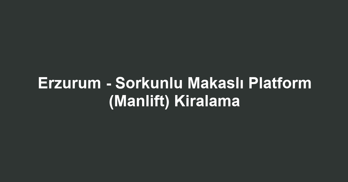 Erzurum - Sorkunlu Makaslı Platform (Manlift) Kiralama