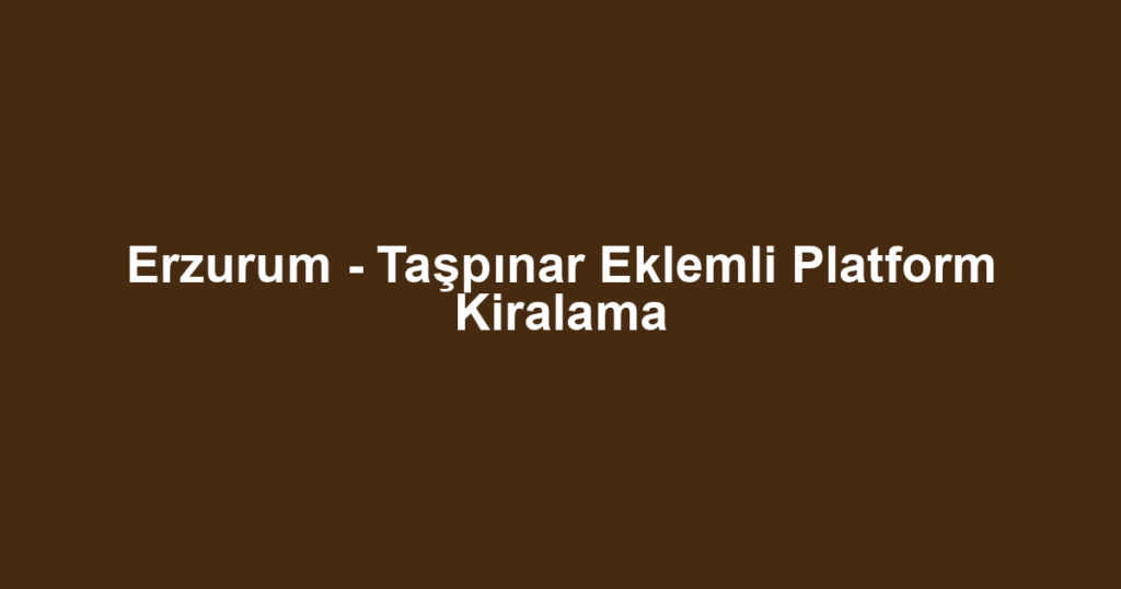 Erzurum - Taşpınar Eklemli Platform Kiralama