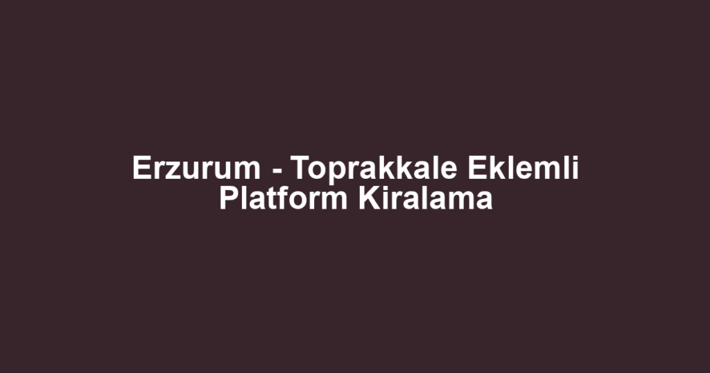 Erzurum - Toprakkale Eklemli Platform Kiralama