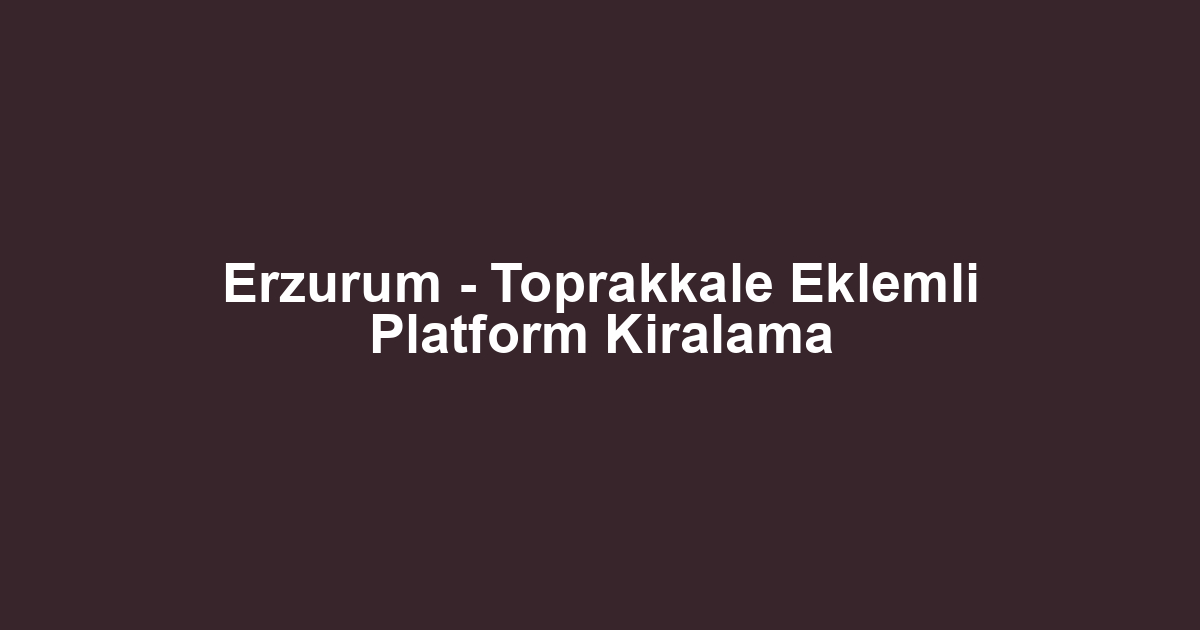 Erzurum - Toprakkale Eklemli Platform Kiralama