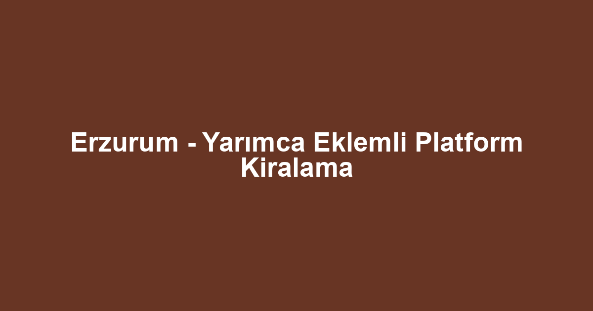 Erzurum - Yarımca Eklemli Platform Kiralama