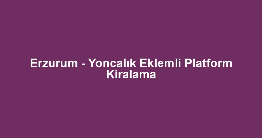Erzurum - Yoncalık Eklemli Platform Kiralama