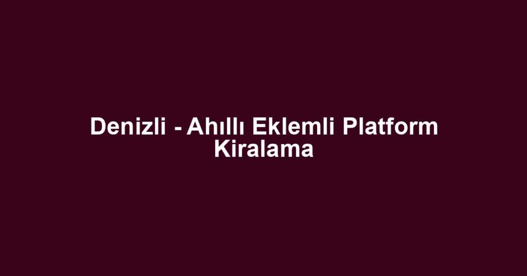 Denizli - Ahıllı Eklemli Platform Kiralama