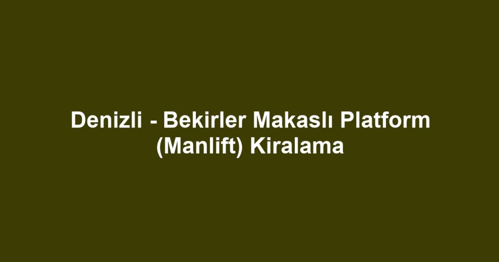 Denizli - Bekirler Makaslı Platform (Manlift) Kiralama