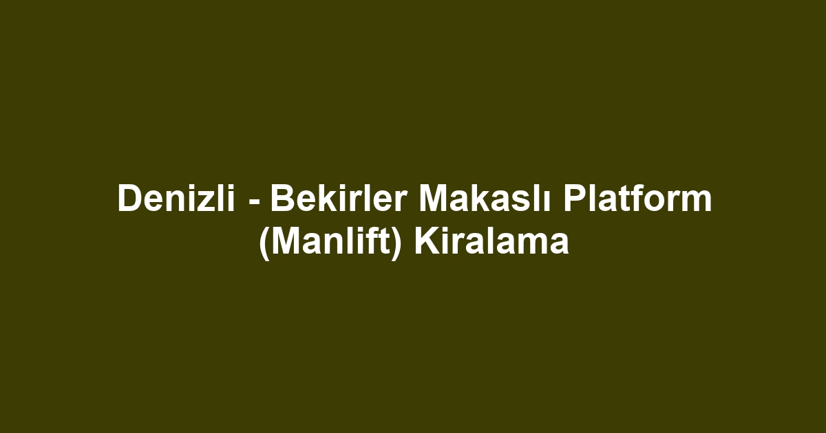 Denizli - Bekirler Makaslı Platform (Manlift) Kiralama