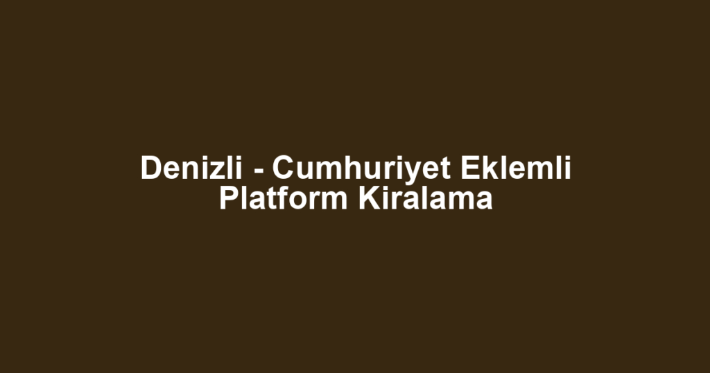 Denizli - Cumhuriyet Eklemli Platform Kiralama