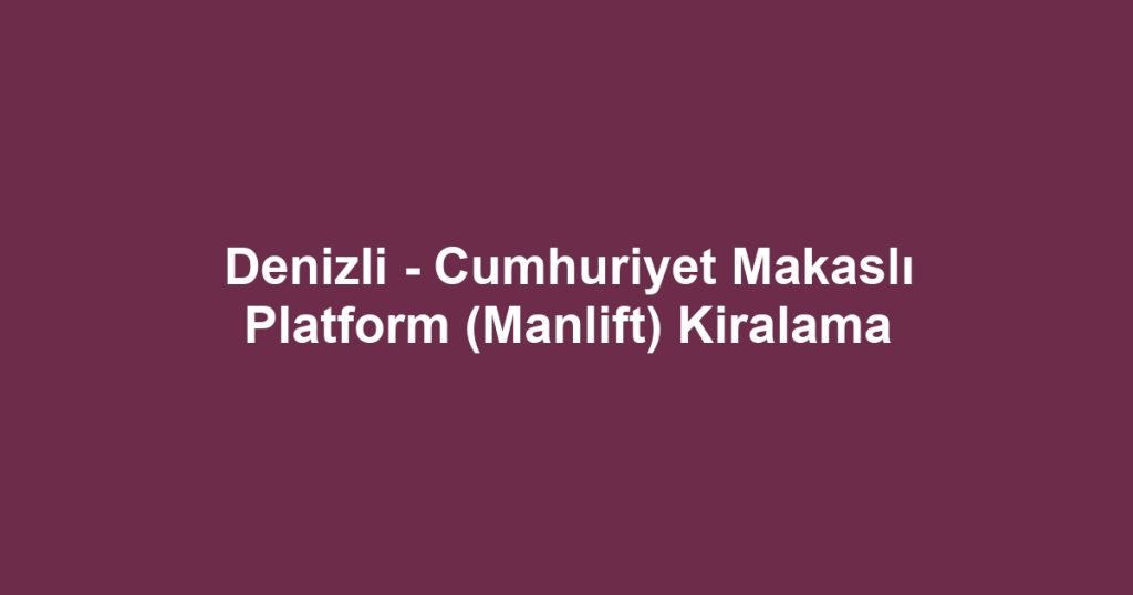 Denizli - Cumhuriyet Makaslı Platform (Manlift) Kiralama