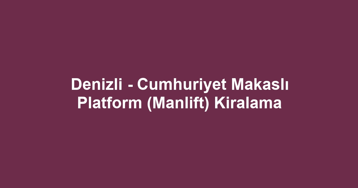 Denizli - Cumhuriyet Makaslı Platform (Manlift) Kiralama