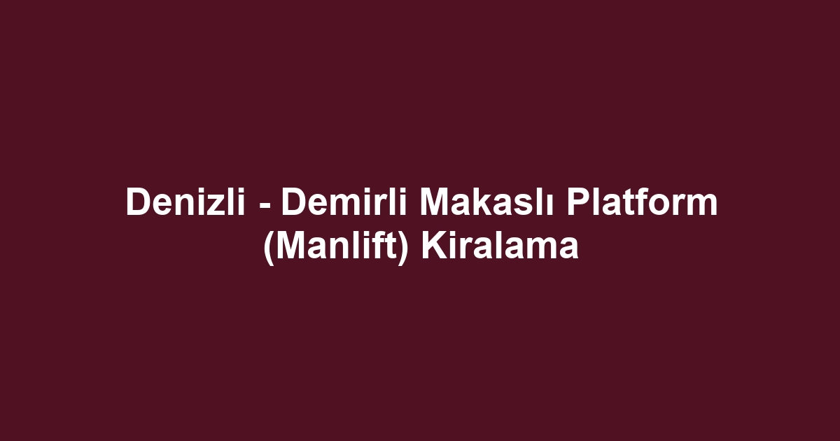 Denizli - Demirli Makaslı Platform (Manlift) Kiralama